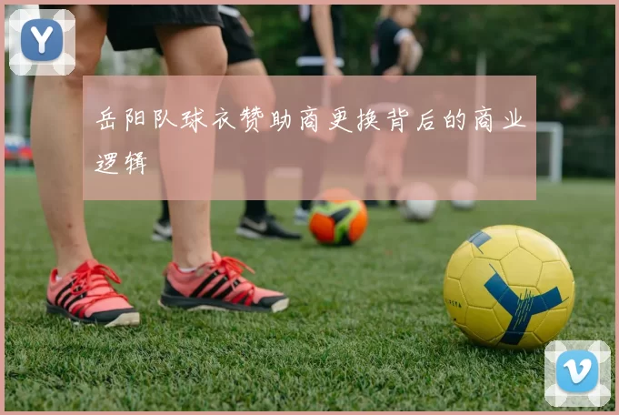 岳阳队球衣赞助商更换背后的商业逻辑