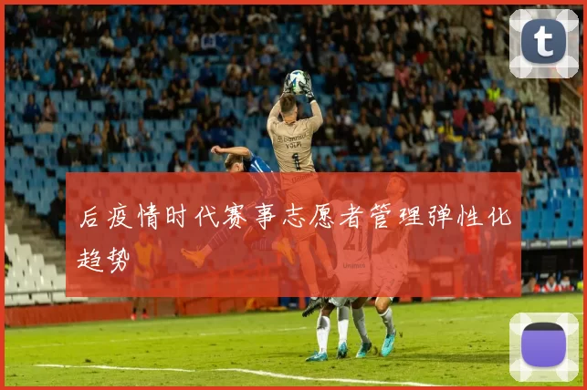 后疫情时代赛事志愿者管理弹性化趋势