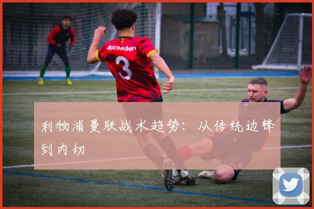 利物浦曼联战术趋势：从传统边锋到内切