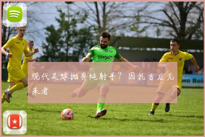 现代足球抛弃纯射手？因扎吉后无来者