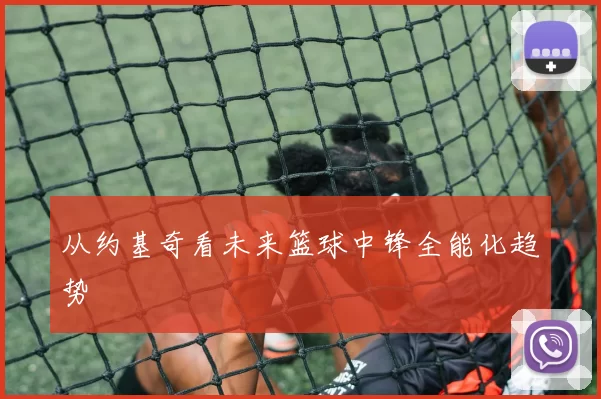 从约基奇看未来篮球中锋全能化趋势