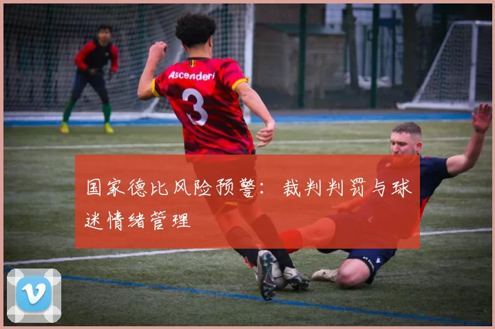 国家德比风险预警：裁判判罚与球迷情绪管理
