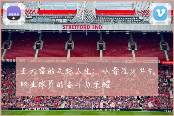 王大雷的足球人生：从青涩少年到职业球员的奋斗与荣耀