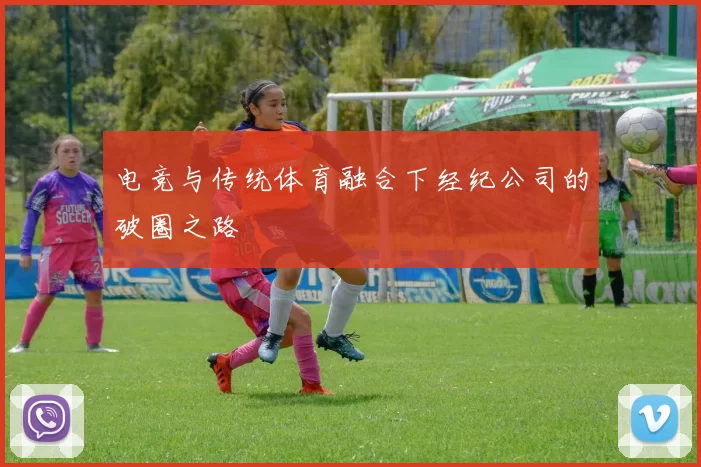 电竞与传统体育融合下经纪公司的破圈之路