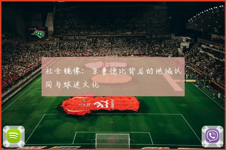 社会镜像：京鲁德比背后的地域认同与球迷文化