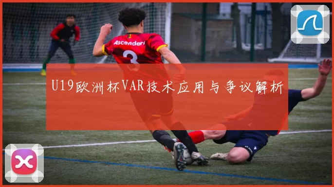 U19欧洲杯VAR技术应用与争议解析