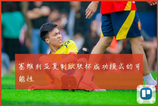 塞维利亚复制欧联杯成功模式的可能性