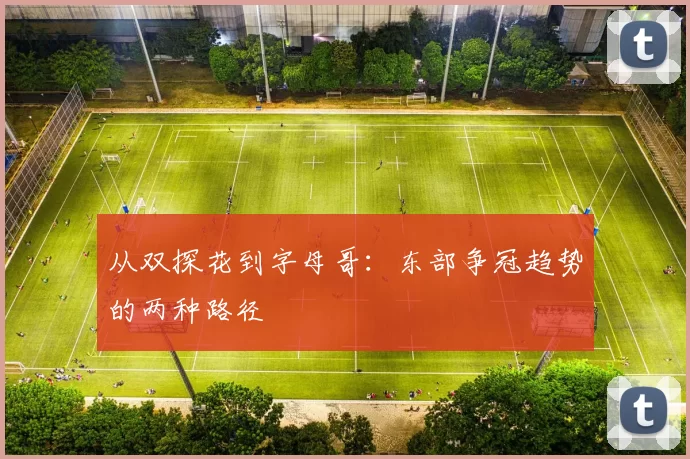 从双探花到字母哥：东部争冠趋势的两种路径