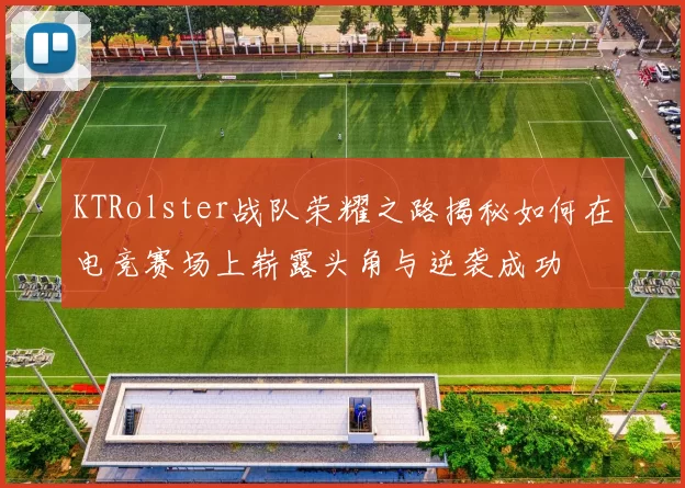 KTRolster战队荣耀之路揭秘如何在电竞赛场上崭露头角与逆袭成功