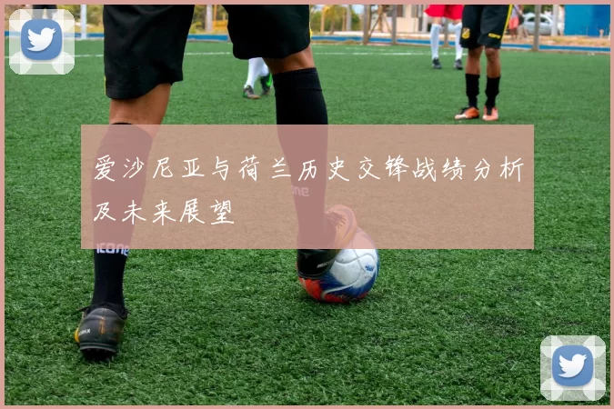 爱沙尼亚与荷兰历史交锋战绩分析及未来展望