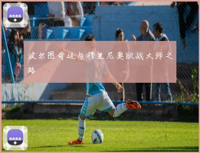 波尔图奇迹与穆里尼奥欧战大师之路