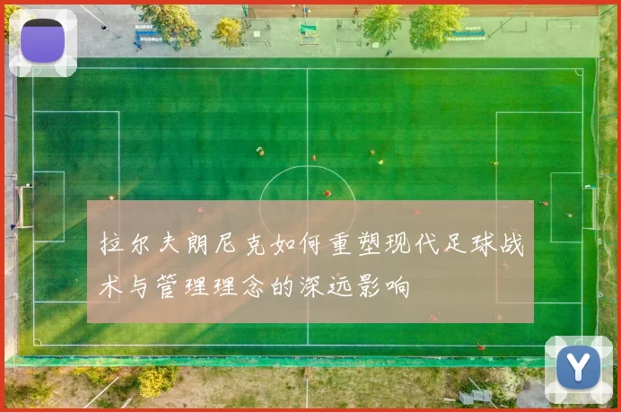 拉尔夫朗尼克如何重塑现代足球战术与管理理念的深远影响